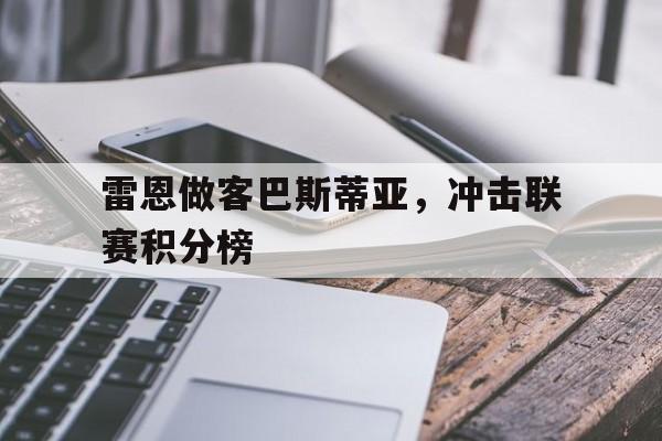 关于雷恩做客巴斯蒂亚，冲击联赛积分榜的信息